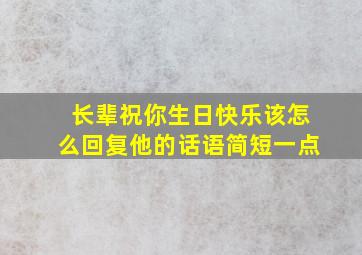 长辈祝你生日快乐该怎么回复他的话语简短一点