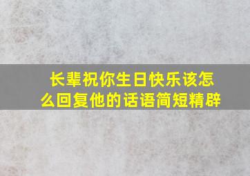 长辈祝你生日快乐该怎么回复他的话语简短精辟