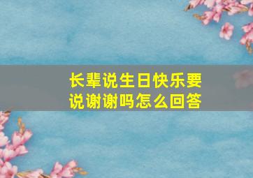 长辈说生日快乐要说谢谢吗怎么回答