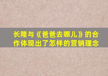 长隆与《爸爸去哪儿》的合作体现出了怎样的营销理念