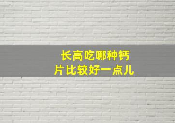 长高吃哪种钙片比较好一点儿