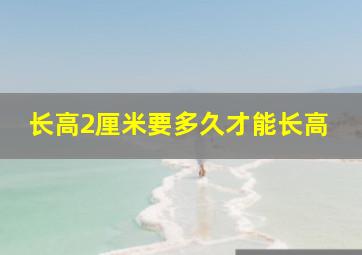 长高2厘米要多久才能长高