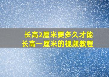 长高2厘米要多久才能长高一厘米的视频教程