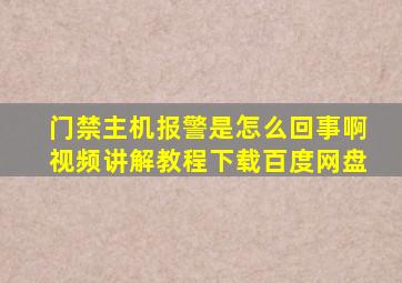 门禁主机报警是怎么回事啊视频讲解教程下载百度网盘