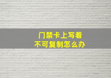 门禁卡上写着不可复制怎么办