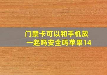 门禁卡可以和手机放一起吗安全吗苹果14