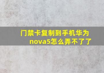 门禁卡复制到手机华为nova5怎么弄不了了