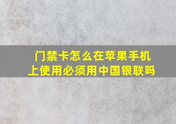 门禁卡怎么在苹果手机上使用必须用中国银联吗