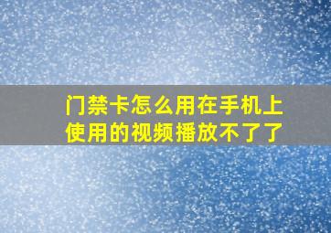 门禁卡怎么用在手机上使用的视频播放不了了