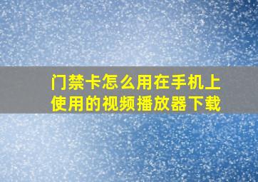 门禁卡怎么用在手机上使用的视频播放器下载