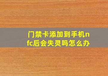 门禁卡添加到手机nfc后会失灵吗怎么办