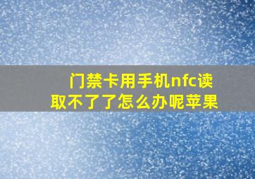 门禁卡用手机nfc读取不了了怎么办呢苹果