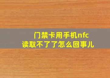 门禁卡用手机nfc读取不了了怎么回事儿