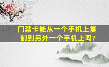 门禁卡能从一个手机上复制到另外一个手机上吗?