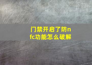 门禁开启了防nfc功能怎么破解