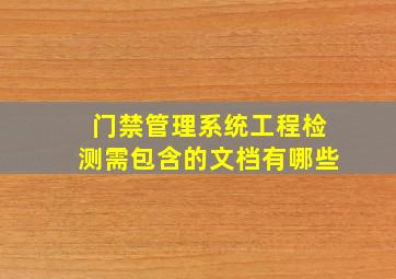 门禁管理系统工程检测需包含的文档有哪些