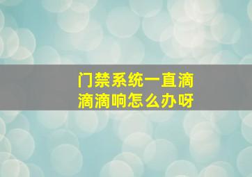 门禁系统一直滴滴滴响怎么办呀