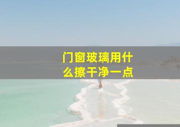 门窗玻璃用什么擦干净一点