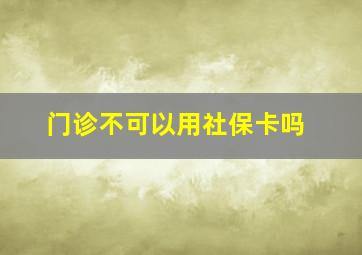 门诊不可以用社保卡吗