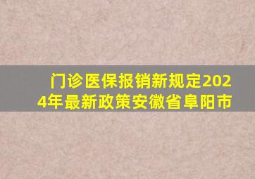 门诊医保报销新规定2024年最新政策安徽省阜阳市