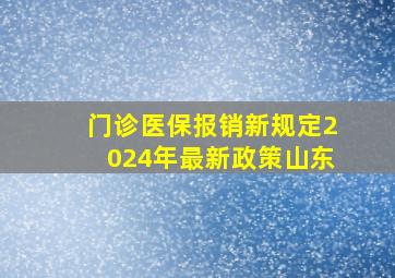 门诊医保报销新规定2024年最新政策山东