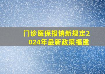 门诊医保报销新规定2024年最新政策福建