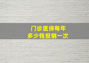 门诊医保每年多少钱报销一次