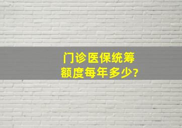 门诊医保统筹额度每年多少?