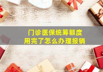 门诊医保统筹额度用完了怎么办理报销