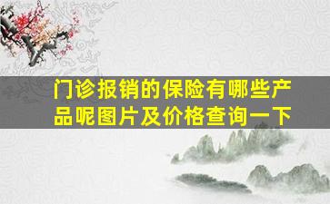 门诊报销的保险有哪些产品呢图片及价格查询一下