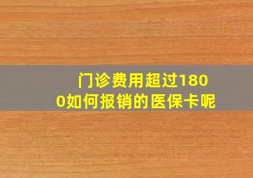 门诊费用超过1800如何报销的医保卡呢