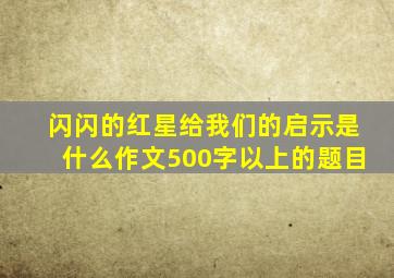 闪闪的红星给我们的启示是什么作文500字以上的题目