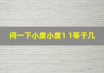 问一下小度小度1+1等于几