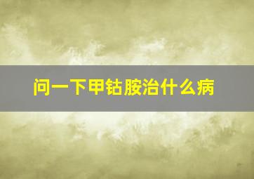 问一下甲钴胺治什么病