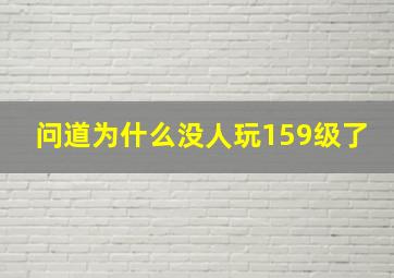 问道为什么没人玩159级了