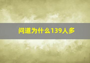 问道为什么139人多