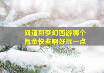 问道和梦幻西游哪个氪金快些啊好玩一点