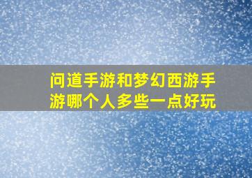 问道手游和梦幻西游手游哪个人多些一点好玩