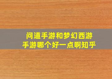 问道手游和梦幻西游手游哪个好一点啊知乎