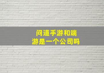 问道手游和端游是一个公司吗