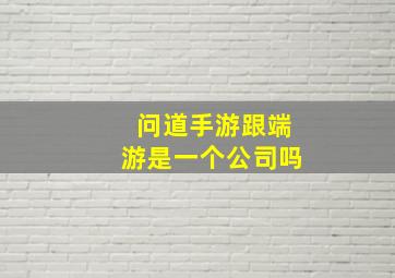 问道手游跟端游是一个公司吗