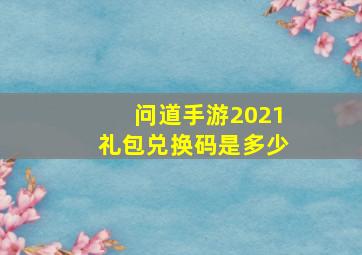 问道手游2021礼包兑换码是多少