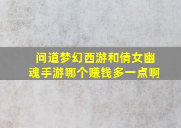 问道梦幻西游和倩女幽魂手游哪个赚钱多一点啊