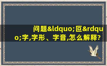 问题“叵”字,字形、字音,怎么解释?