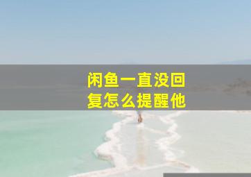 闲鱼一直没回复怎么提醒他