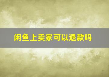 闲鱼上卖家可以退款吗