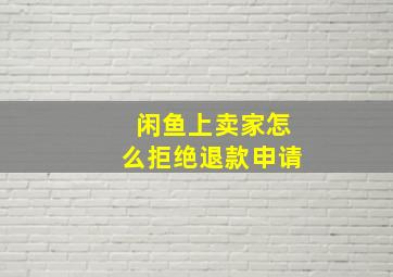 闲鱼上卖家怎么拒绝退款申请