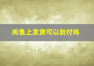 闲鱼上发货可以到付吗