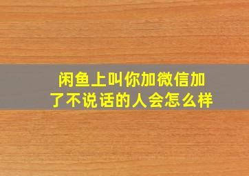 闲鱼上叫你加微信加了不说话的人会怎么样