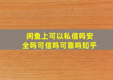 闲鱼上可以私信吗安全吗可信吗可靠吗知乎